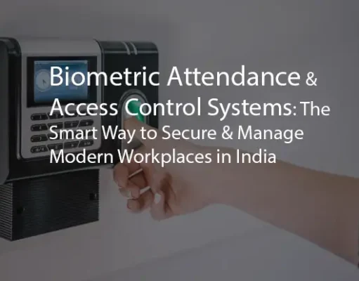 Biometric Attendance & Access Control Systems: The Smart Way to Secure & Manage Modern Workplaces in India