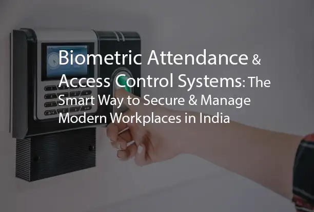 Biometric Attendance & Access Control Systems The Smart Way to Secure & Manage Modern Workplaces in India